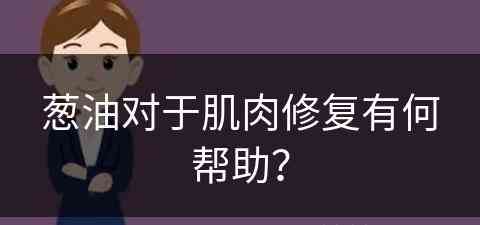 葱油对于肌肉修复有何帮助？(葱油对于肌肉修复有何帮助和作用)